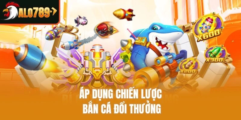 Áp dụng chiến lược bắn cá đổi thưởng