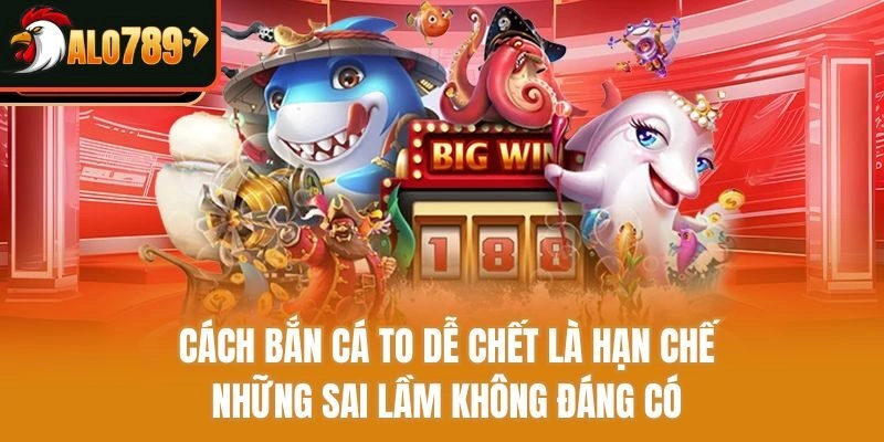 Cách bắn cá to dễ chết là hạn chế những sai lầm không đáng có