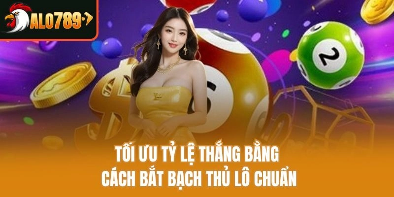 Tối ưu tỷ lệ thắng bằng cách bắt bạch thủ lô chuẩn