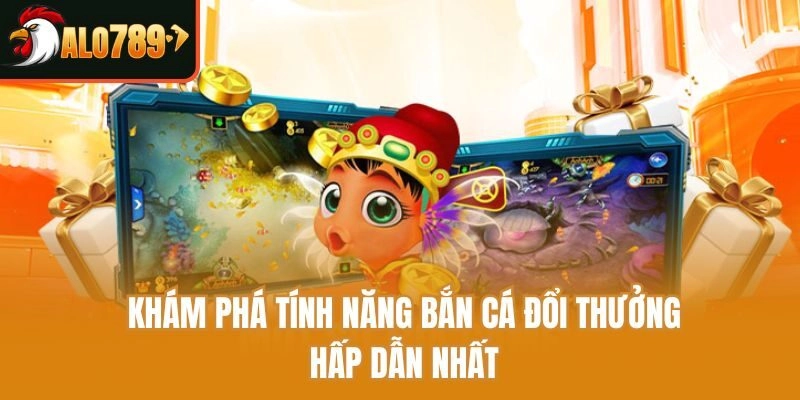 Khám phá tính năng bắn cá đổi thưởng hấp dẫn nhất